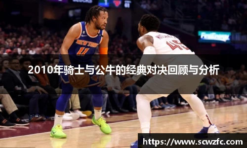 2010年骑士与公牛的经典对决回顾与分析